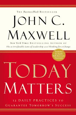 Today Matters 12 Daily Practices to Guarantee Tomorrow's Success