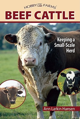 Beef Cattle: Keeping a Small-Scale Herd (CompanionHouse Books) Practical, Easy-to-Follow Beginner's Advice on Purchasing Cows, Fencing, Feeding, Handling, Breeding, Processing, and More (Hobby Farms)