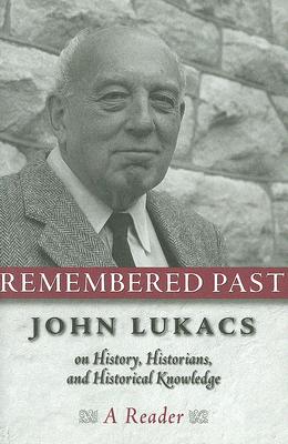Remembered Past: John Lukacs On History Historians & Historical Knowledg