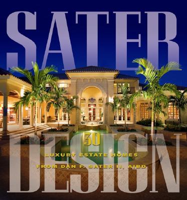 Sater Design: A Portfolio of 30 Luxury Estates from Acclaimed Designer Dan F. Sater II, AIBD