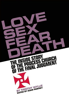 Love, Sex, Fear, Death: The Inside Story of The Process Church of the Final Judgment