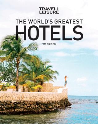 TRAVEL + LEISURE: The World's Greatest Hotels, Resorts, and Spas 2013