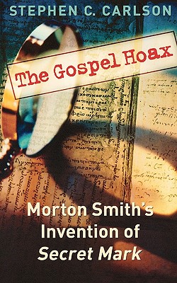 The Gospel Hoax: Morton Smith's Invention of Secret Mark