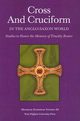 CROSS AND CRUCIFORM IN THE ANGLO-SAXON WORLD: STUDIES TO HONOR THE MEMORY OF TIMOTHY REUTER (WV MEDIEVEAL EUROPEAN STUDIES)