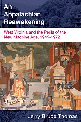 An Appalachian Reawakening: West Virginia and the Perils of the New Machine Age, 1945-1972 (WEST VIRGINIA & APPALACHIA)