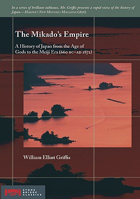 The Mikado's Empire: A History of Japan from the Age of Gods to the Meiji Era (660 BC - AD 1872) (Stone Bridge Classics)
