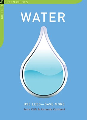 Water: Use Less-Save More: 100 Water-Saving Tips for the Home (Chelsea Green Guides)