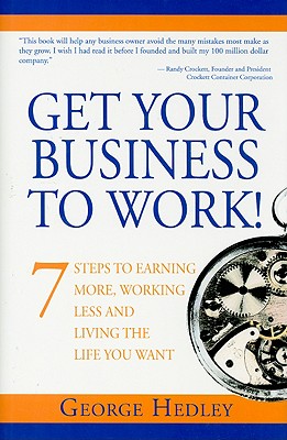 Get Your Business to Work!: 7 Steps to Earning More, Working Less and Living the Life You Want Hedley, George