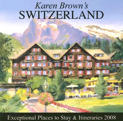 Karen Browns Switzerland Exceptional Places 2008: Exceptional Places to Stay and Itineraries