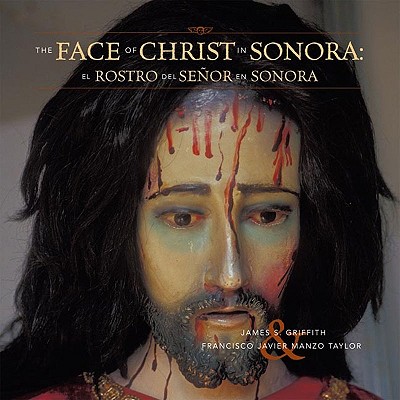 The Faces of Christ in Sonora: Los Rostros del Senor en Sonora