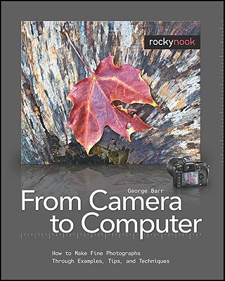 Image for From Camera to Computer: How to Make Fine Photographs Through Examples, Tips, and Techniques