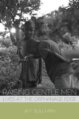 Raising Gentle Men: Lives at the Orphanage Edge