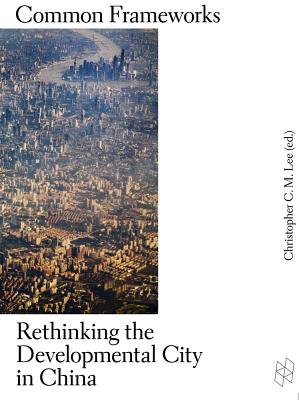 Common Frameworks: Rethinking the Developmental City in China (Harvard Design Studies)