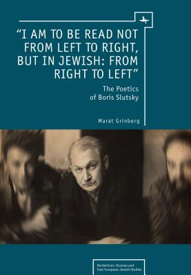 I am to be read not from left to right, but in Jewish: from right to left: The Poetics of Boris Slutsky (Borderlines: Russian and East European-Jewish Studies)