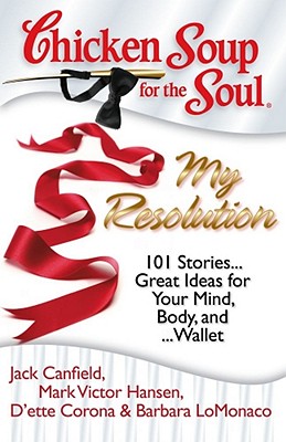 Image for Chicken Soup for the Soul: My Resolution: 101 Stories...Great Ideas for Your Mind, Body, and ...Wallet