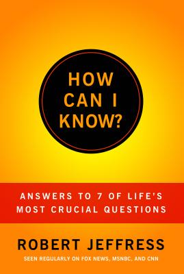How Can I Know: Answers to Life's 7 Most Important Questions