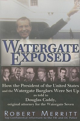 Watergate Exposed: How the President of the United States and the Watergate Burglars Were Set Up As Told to Douglas Caddy, Original Attorney for the Watergate Seven