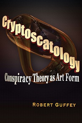 Cryptoscatology: Conspiracy Theory as Art Form, Guffey, Robert Cryptoscatology: Conspiracy Theory as Art Form, Guffey, Robert