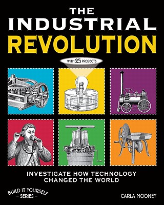 Image for The Industrial Revolution: Investigate How Science and Technology Changed the World with 25 Projects (Build It Yourself) The Industrial Revolution: Investigate How Science and Technology Changed the World with 25 Projects (Build It Yourself)