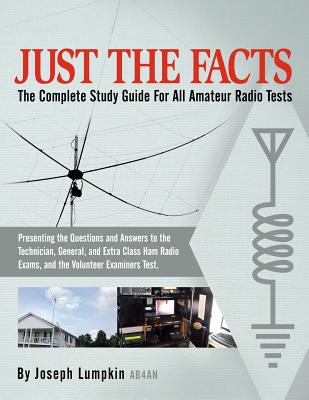 JUST THE FACTS: The Complete Study Guide For All Amateur Radio Tests: Presenting the Questions and Answers to the Technician, General, and Extra . Exams, and the Volunteer Examiner's Test