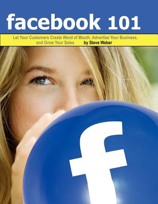 Image for Facebook 101: Let Your Customers Create Word of Mouth, Advertise Your Business, and Grow Your Sales