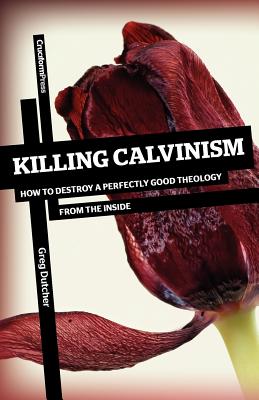 Image for Killing Calvinism: How to Destroy a Perfectly Good Theology from the Inside
