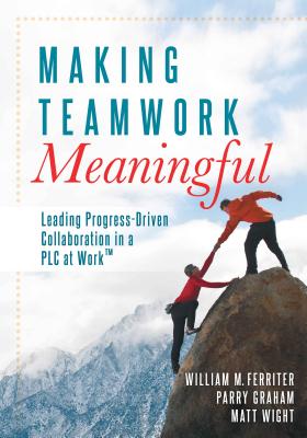Making Teamwork Meaningful: Leading Progress Driven Collaboration in a PLC at Work