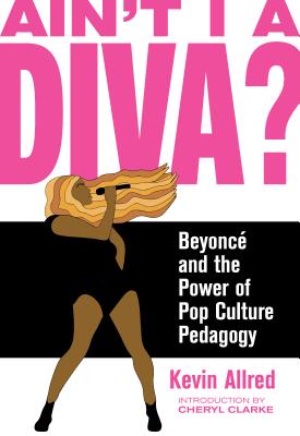 Image for Ain't I a Diva: Beyonc and the Power of Pop Culture Pedagogy Ain't I a Diva: Beyonc and the Power of Pop Culture Pedagogy