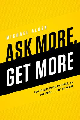 Ask More, Get More: How to Earn More, Save More, and Live More.Just by ASKING