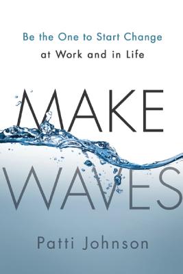Make Waves: Be the One to Start Change at Work and in Life