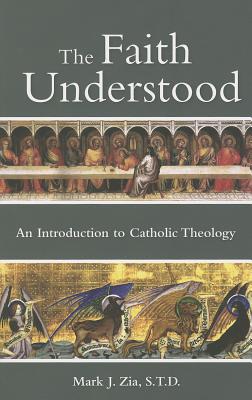 Image for The Faith Understood: An Introduction to Catholic Theology