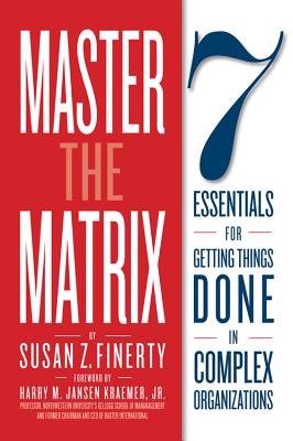 Master The Matrix: 7 Essentials for Getting Things Done in Complex Organizations