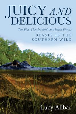 Juicy and Delicious: The Play That Inspired the Motion Picture 'Beasts of the Southern Wild'