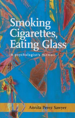 Smoking Cigarettes, Eating Glass: A Psychologists Memoir (SFWP Literary Awards)