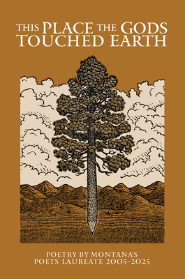 This Place the Gods Touched Earth: Poetry by Montana's Poets Laureate 2005 - 2025