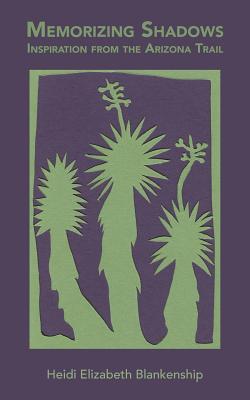 Image for Memorizing Shadows: Inspiration from the Arizona Trail Memorizing Shadows: Inspiration from the Arizona Trail