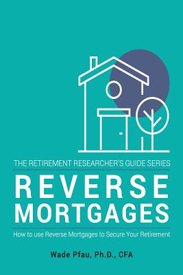 Reverse Mortgages: How to use Reverse Mortgages to Secure Your Retirement (The Retirement Researcher's Guide Series)