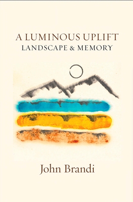 A Luminous Uplift, Landscape & Memory: Selected & New Writings, 1979-2021