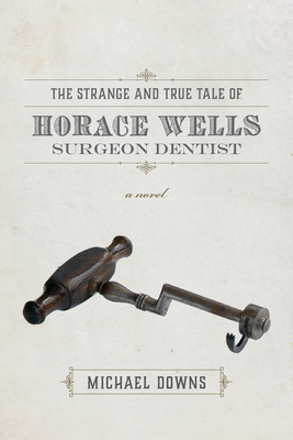 STRANGE AND TRUE TALE OF HORACE WELLS, SURGEON DENTIST: A NOVEL