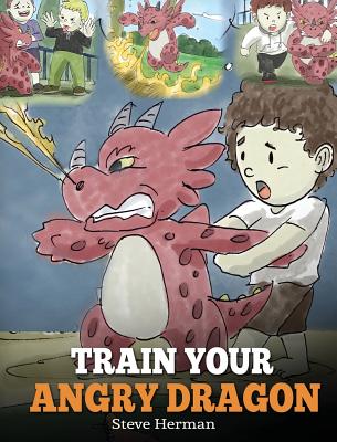 Train Your Angry Dragon: Teach Your Dragon To Be Patient. A Cute Children Story To Teach Kids About Emotions and Anger Management. (2) (My Dragon Books)