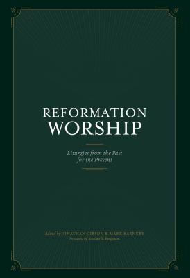 Reformation Worship: Liturgies from the Past for the Present