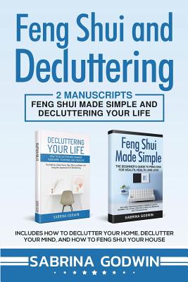 Feng Shui and Decluttering: 2 Manuscripts - Feng Shui Made Simple and Decluttering Your Life: Includes How to Declutter Your Home, Declutter Your Mind, and How to Feng Shui Your House