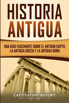 Historia Antigua: Una Gua Fascinante sobre el Antiguo Egipto, la Antigua Grecia y la Antigua Roma (Explorando la Historia Antigua) (Spanish Edition)