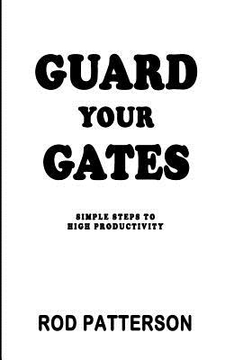 Image for Guard Your Gates: The Guard Your Gates Keys to High Productivity Guard Your Gates: The Guard Your Gates Keys to High Productivity