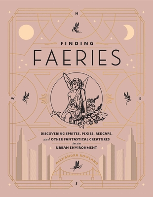 Finding Faeries: Discovering Sprites, Pixies, Redcaps, and Other Fantastical Creatures in an Urban Environment