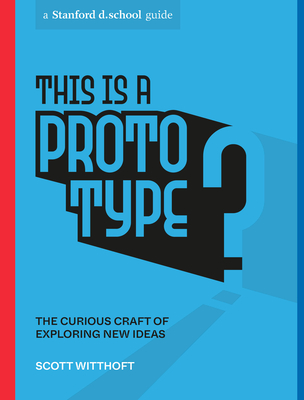 Image for This Is a Prototype: The Curious Craft of Exploring New Ideas (Stanford d.school Library)