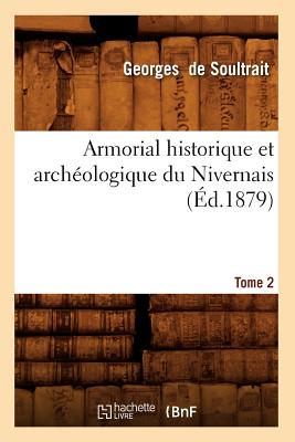 Armorial Historique Et Archologique Du Nivernais. Tome 2 (d.1879) (Histoire) (French Edition)