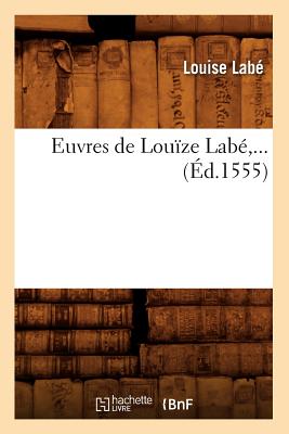 Euvres de Louize Labe, ... (Ed.1555) (Litterature) (French Edition) Image for Euvres de Louize Labe, ... (Ed.1555) (Litterature) (French Edition)