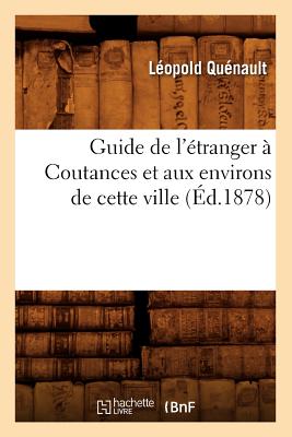 Guide de L'Etranger a Coutances Et Aux Environs de Cette Ville (Ed.1878) (Histoire) (French Edition) Image for Guide de L'Etranger a Coutances Et Aux Environs de Cette Ville (Ed.1878) (Histoire) (French Edition)