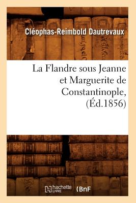 La Flandre Sous Jeanne Et Marguerite de Constantinople, (Ed.1856) (Litterature) (French Edition) Image for La Flandre Sous Jeanne Et Marguerite de Constantinople, (Ed.1856) (Litterature) (French Edition)